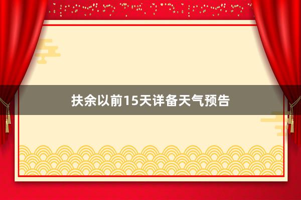 扶余以前15天详备天气预告