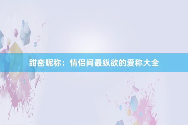 甜密昵称：情侣间最纵欲的爱称大全